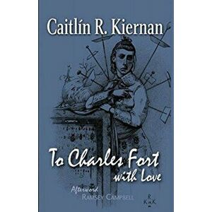 To Charles Fort, With Love, Paperback - Caitlin R. Kiernan imagine
