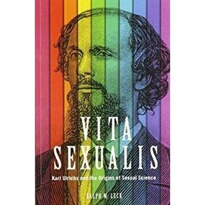 Vita Sexualis. Karl Ulrichs and the Origins of Sexual Science, Paperback - Ralph M. Leck imagine