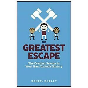 Greatest Escape. The Craziest Season in West Ham United's History, Paperback - Daniel Hurley imagine