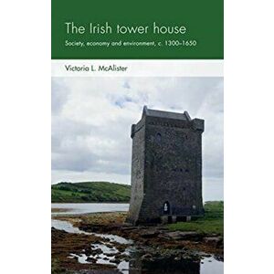 Irish Tower House. Society, Economy and Environment, c. 1300-1650, Paperback - Victoria L. Mcalister imagine