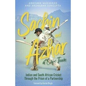 Sachin and Azhar at Cape Town. Indian and South African Cricket Through the Prism of a Partnership, Hardback - Abhishek Mukherjee imagine