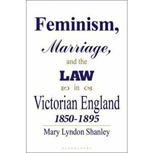 Feminism, Marriage and the Law in Victorian England, 1850-95, Paperback - Mary Lyndon Shanley imagine
