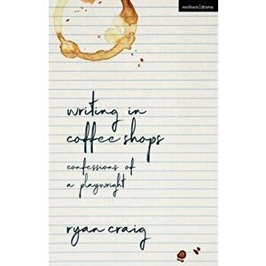 Writing in Coffee Shops. Confessions of a Playwright, Hardback - Ryan Craig imagine