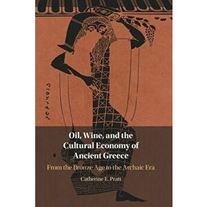 Oil, Wine, and the Cultural Economy of Ancient Greece. From the Bronze Age to the Archaic Era, Hardback - Catherine E. Pratt imagine