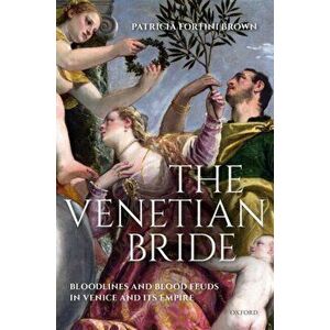 Venetian Bride. Bloodlines and Blood Feuds in Venice and its Empire, Hardback - Patricia Fortini Brown imagine