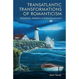 Transatlantic Transformations of Romanticism. Aesthetics, Subjectivity and the Environment, Hardback - Mark Sandy imagine