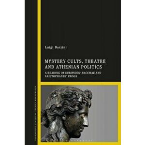 Mystery Cults, Theatre and Athenian Politics. A Reading of Euripides' Bacchae and Aristophanes' Frogs, Hardback - Luigi (Independent Scholar, UK) Barz imagine