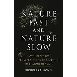 Nature Fast and Nature Slow. How Life Works, from Fractions of a Second to Billions of Years, Hardback - Nicholas P. Money imagine