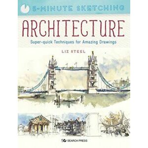 5-Minute Sketching: Architecture. Super-Quick Techniques for Amazing Drawings, Paperback - Liz Steel imagine