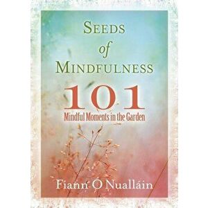 Seeds of Mindfulness: 101 Mindful Moments in the Garden, Paperback - Fiann O'Nuallain imagine