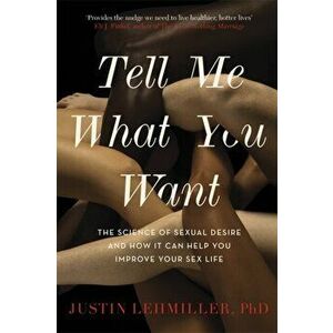Tell Me What You Want. The Science of Sexual Desire and How it Can Help You Improve Your Sex Life, Paperback - Dr. Justin J. Lehmiller imagine