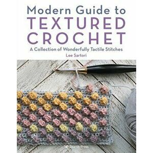 Modern Guide to Textured Crochet. A Collection of Wonderfully Tactile Stitches, Paperback - Lee Sartori imagine