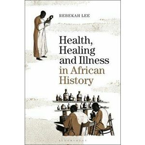 Health, Healing and Illness in African History, Paperback - Dr Rebekah Lee imagine