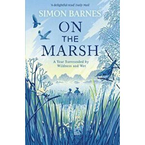 On the Marsh. A Year Surrounded by Wildness and Wet, Paperback - Simon Barnes imagine