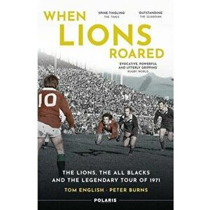 When Lions Roared. The Lions, the All Blacks and the Legendary Tour of 1971, Paperback - Peter Burns imagine