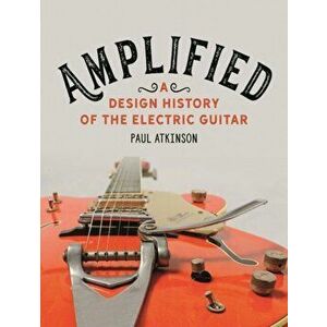 Amplified. A Design History of the Electric Guitar, Hardback - Paul Atkinson imagine
