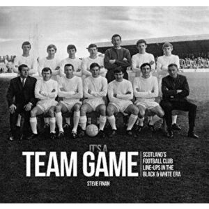 It's A Team Game. Scotland's Football Club Line-Ups In The Black & White Era, Hardback - Steve Finan imagine