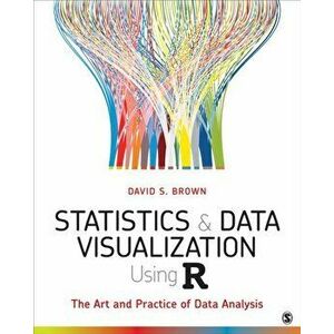 Statistics and Data Visualization Using R. The Art and Practice of Data Analysis, Paperback - David S. Brown imagine