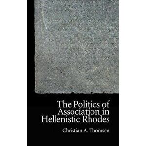 Politics of Association in Hellenistic Rhodes, Hardback - Christian Thomsen imagine