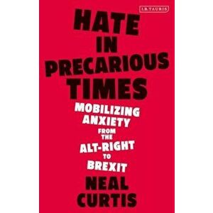 Hate in Precarious Times. Mobilizing Anxiety from the Alt-Right to Brexit, Paperback - Dr Neal Curtis imagine