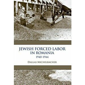 Jewish Forced Labor in Romania, 1940-1944, Hardback - Dallas Michelbacher imagine