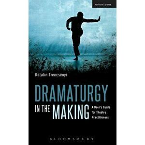 Dramaturgy in the Making. A User's Guide for Theatre Practitioners, Hardback - Katalin Trencsenyi imagine