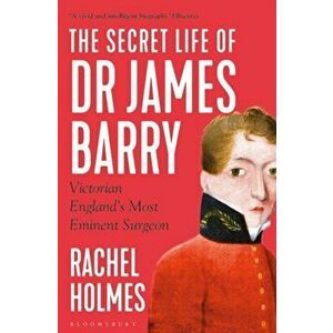 Secret Life of Dr James Barry. Victorian England's Most Eminent Surgeon, Paperback - Rachel Holmes imagine