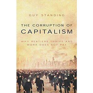 Corruption of Capitalism. Why rentiers thrive and work does not pay, Paperback - Guy Standing imagine