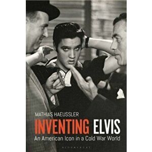 Inventing Elvis. An American Icon in a Cold War World, Hardback - Mathias Haeussler imagine