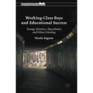Working-Class Boys and Educational Success. Teenage Identities, Masculinities and Urban Schooling, Hardback - Nicola Ingram imagine