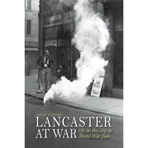 Lancaster at War. life in the city in World War Two, Paperback - John Fidler imagine