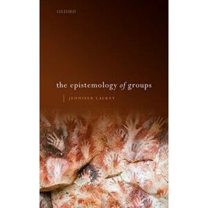 Epistemology of Groups, Hardback - Jennifer Lackey imagine