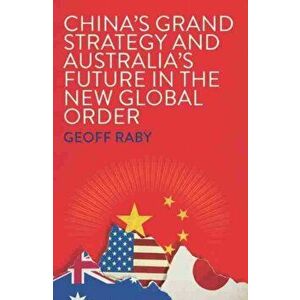 China's Grand Strategy and Australia's Future in the New Global Order, Paperback - Geoff Raby imagine