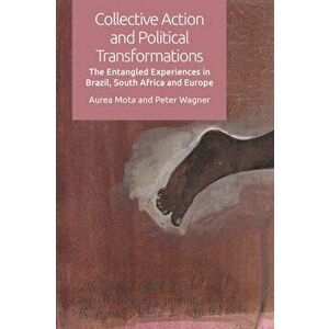 Collective Action and Political Transformations. The Entangled Experiences in Brazil, South Africa and Europe, Paperback - Peter Wagner imagine
