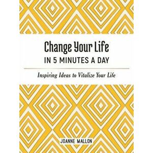 Change Your Life in 5 Minutes a Day. Inspiring Ideas to Vitalize Your Life Every Day, Hardback - Joanne Mallon imagine