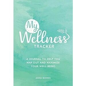 My Wellness Tracker. A Journal to Help You Map Out and Maximize Your Well-Being, Paperback - Anna Barnes imagine