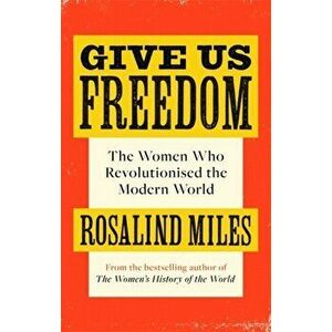 Give Us Freedom. The Women who Revolutionised the Modern World, Paperback - Rosalind Miles imagine