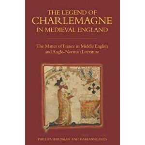 Legend of Charlemagne in Medieval England - The Matter of France in Middle English and Anglo-Norman Literature, Paperback - Marianne Ailes imagine