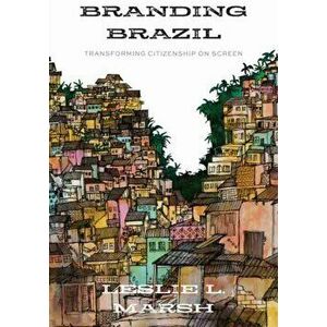 Branding Brazil. Transforming Citizenship on Screen, Paperback - Leslie L. Marsh imagine