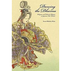 Dancing the Dharma. Religious and Political Allegory in Japanese Noh Theater, Hardback - Susan Blakeley Klein imagine