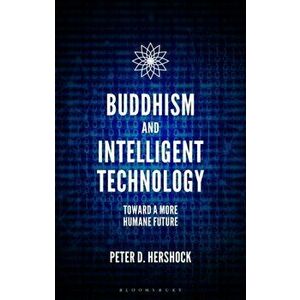 Buddhism and Intelligent Technology. Toward a More Humane Future, Hardback - Peter D. Hershock imagine
