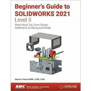 Beginner's Guide to SOLIDWORKS 2021 - Level II. Sheet Metal, Top Down Design, Weldments, Surfacing and Molds, Paperback - Alejandro Reyes imagine
