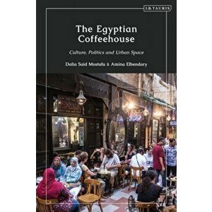 Egyptian Coffeehouse. Culture, Politics and Urban Space, Hardback - Amina Elbendary imagine