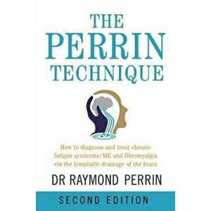 Perrin Technique. How to diagnose and treat CFS/ME and fibromyalgia via the lymphatic drainage of the brain, Paperback - Raymond Perrin imagine
