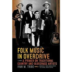 Folk Music in Overdrive. A Primer on Traditional Country and Bluegrass Artists, Paperback - Ivan Tribe imagine