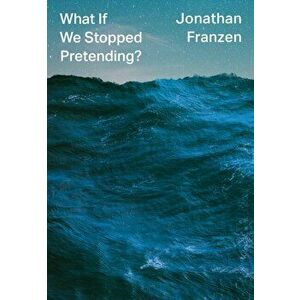 What If We Stopped Pretending?, Hardback - Jonathan Franzen imagine