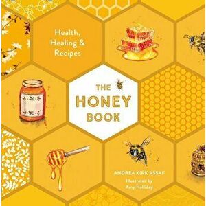 Honey Book. Health, Healing & Recipes, Hardback - Andrea Kirk Assaf imagine