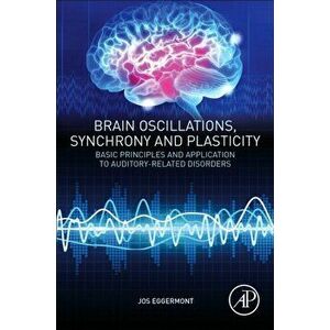 Brain Oscillations, Synchrony and Plasticity. Basic Principles and Application to Auditory-Related Disorders, Paperback - Jos J. Eggermont imagine