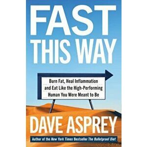 Fast This Way. Burn Fat, Heal Inflammation and Eat Like the High-Performing Human You Were Meant to be, Paperback - Dave Asprey imagine
