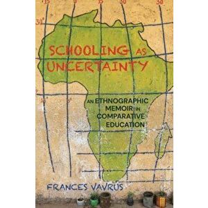 Schooling as Uncertainty. An Ethnographic Memoir in Comparative Education, Paperback - Frances Vavrus imagine
